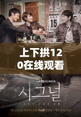上下拱120在线观看：完整剧情解析与高清视频免费观看指南