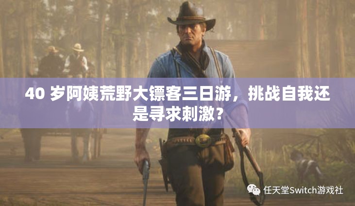 40 岁阿姨荒野大镖客三日游，挑战自我还是寻求刺激？
