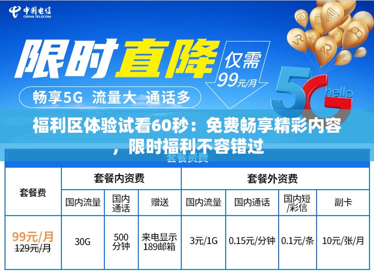 福利区体验试看60秒：免费畅享精彩内容，限时福利不容错过