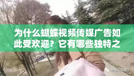 为什么蝴蝶视频传媒广告如此受欢迎？它有哪些独特之处？