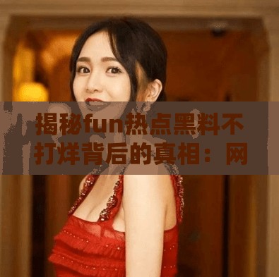 揭秘fun热点黑料不打烊背后的真相：网友热议事件全解析，你不可不知的内幕