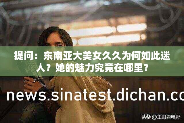 提问：东南亚大美女久久为何如此迷人？她的魅力究竟在哪里？
