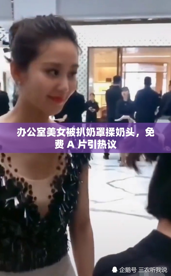 办公室美女被扒奶罩揉奶头，免费 A 片引热议