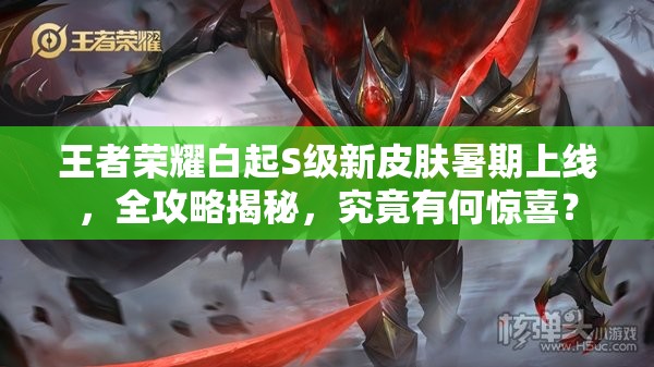 王者荣耀白起S级新皮肤暑期上线，全攻略揭秘，究竟有何惊喜？