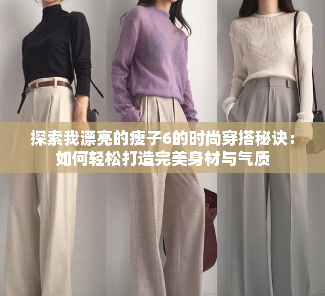 探索我漂亮的瘦子6的时尚穿搭秘诀：如何轻松打造完美身材与气质
