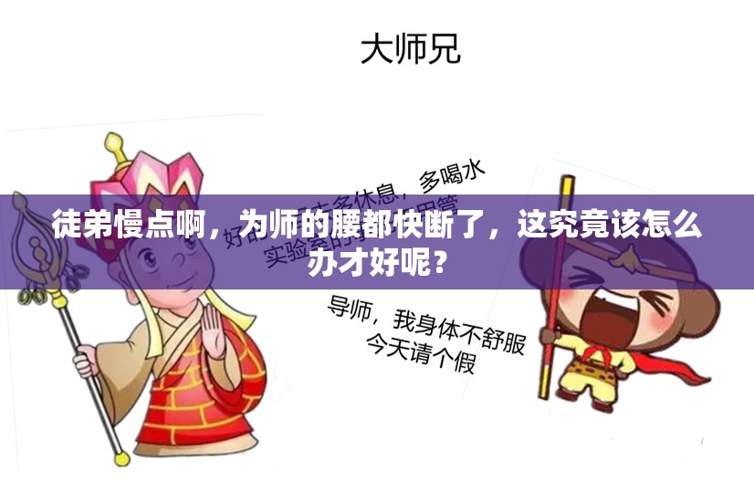 徒弟慢点啊，为师的腰都快断了，这究竟该怎么办才好呢？