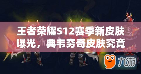 王者荣耀S12赛季新皮肤曝光，典韦穷奇皮肤究竟有何演变历程？