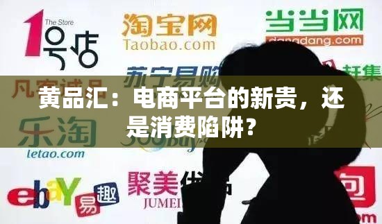 黄品汇：电商平台的新贵，还是消费陷阱？