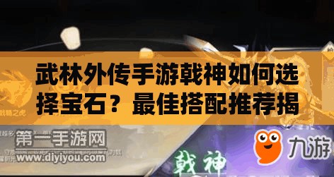 武林外传手游戟神如何选择宝石？最佳搭配推荐揭晓！