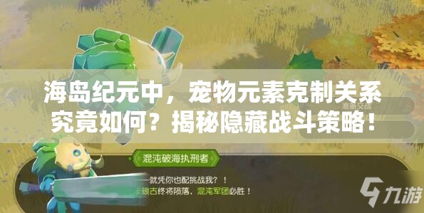海岛纪元中，宠物元素克制关系究竟如何？揭秘隐藏战斗策略！