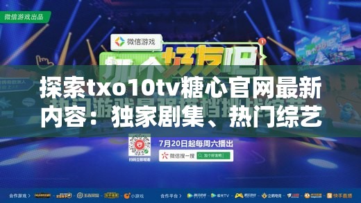 探索txo10tv糖心官网最新内容：独家剧集、热门综艺与用户互动体验全解析