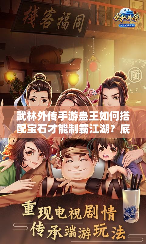 武林外传手游蛊王如何搭配宝石才能制霸江湖？底层逻辑揭秘！