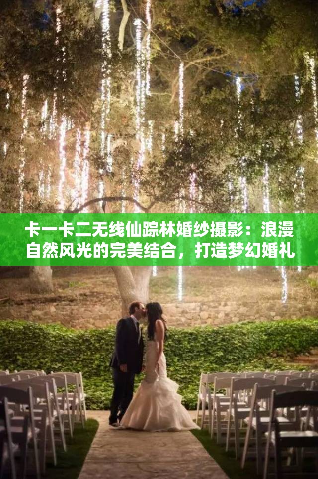卡一卡二无线仙踪林婚纱摄影：浪漫自然风光的完美结合，打造梦幻婚礼回忆