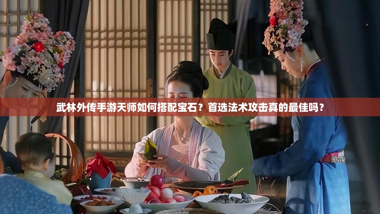 武林外传手游天师如何搭配宝石？首选法术攻击真的最佳吗？