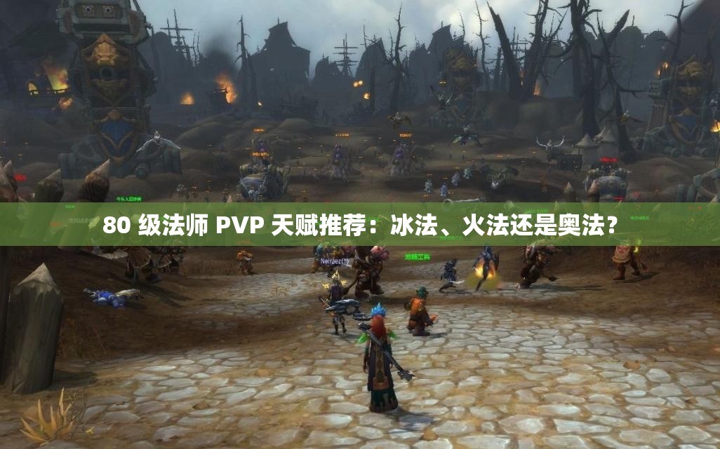 80 级法师 PVP 天赋推荐：冰法、火法还是奥法？
