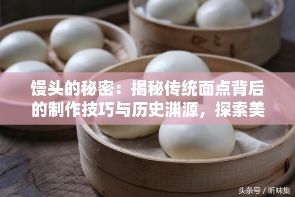 馒头的秘密：揭秘传统面点背后的制作技巧与历史渊源，探索美味背后的科学原理