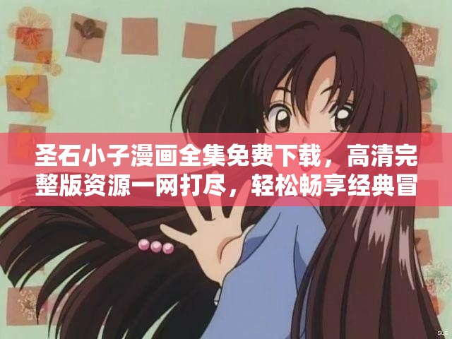 圣石小子漫画全集免费下载，高清完整版资源一网打尽，轻松畅享经典冒险故事
