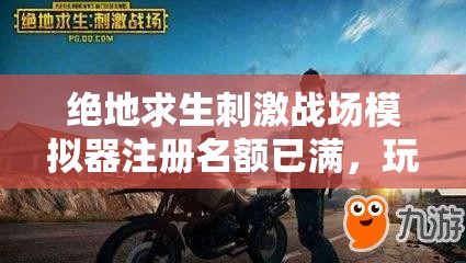 绝地求生刺激战场模拟器注册名额已满，玩家该如何突破限制？全面解决方法揭秘！