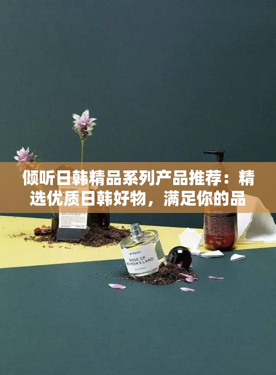 倾听日韩精品系列产品推荐：精选优质日韩好物，满足你的品质生活需求