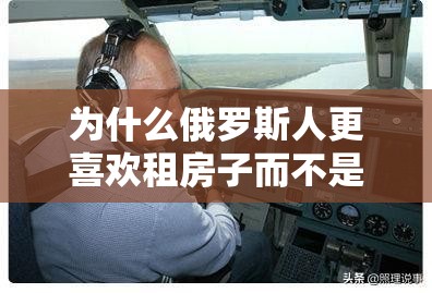 为什么俄罗斯人更喜欢租房子而不是买房子？