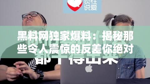 黑料网独家爆料：揭秘那些令人震惊的反差你绝对想不到的秘密