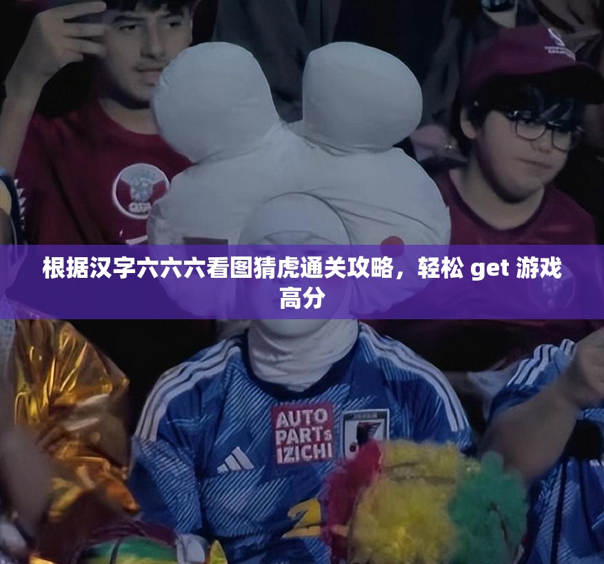 根据汉字六六六看图猜虎通关攻略，轻松 get 游戏高分