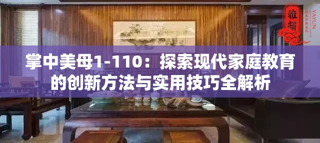 掌中美母1-110：探索现代家庭教育的创新方法与实用技巧全解析