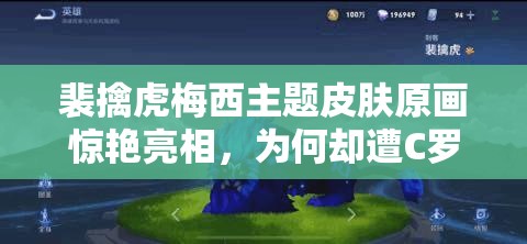 裴擒虎梅西主题皮肤原画惊艳亮相，为何却遭C罗粉丝集体差评？