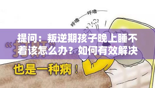 提问：叛逆期孩子晚上睡不着该怎么办？如何有效解决？