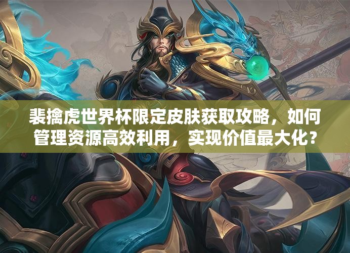 裴擒虎世界杯限定皮肤获取攻略，如何管理资源高效利用，实现价值最大化？