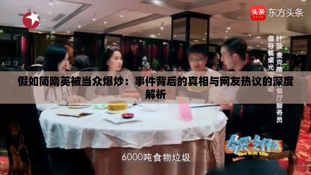假如简隋英被当众爆炒：事件背后的真相与网友热议的深度解析