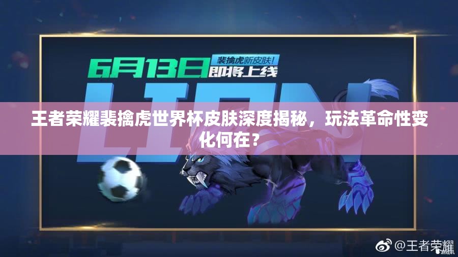 王者荣耀裴擒虎世界杯皮肤深度揭秘，玩法革命性变化何在？