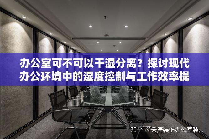 办公室可不可以干湿分离？探讨现代办公环境中的湿度控制与工作效率提升