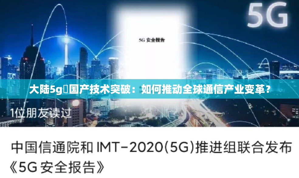 大陆5g奭国产技术突破：如何推动全球通信产业变革？