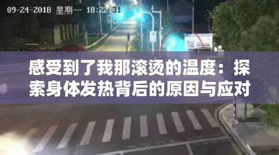 感受到了我那滚烫的温度：探索身体发热背后的原因与应对方法