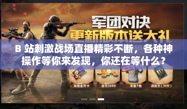 B 站刺激战场直播精彩不断，各种神操作等你来发现，你还在等什么？