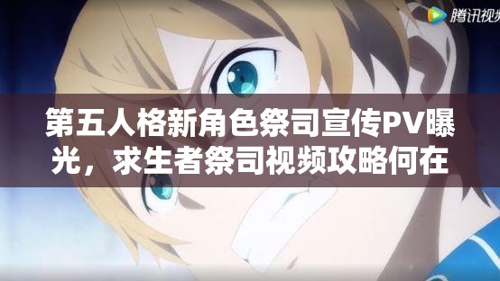 第五人格新角色祭司宣传PV曝光，求生者祭司视频攻略何在？