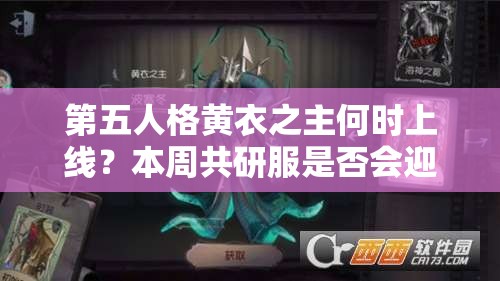 第五人格黄衣之主何时上线？本周共研服是否会迎来新成员？