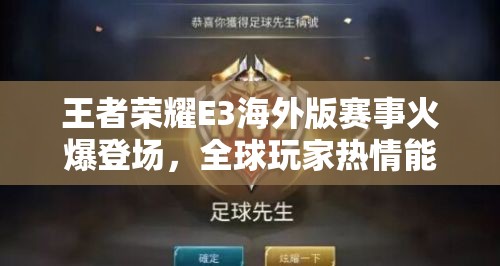 王者荣耀E3海外版赛事火爆登场，全球玩家热情能否再创辉煌？