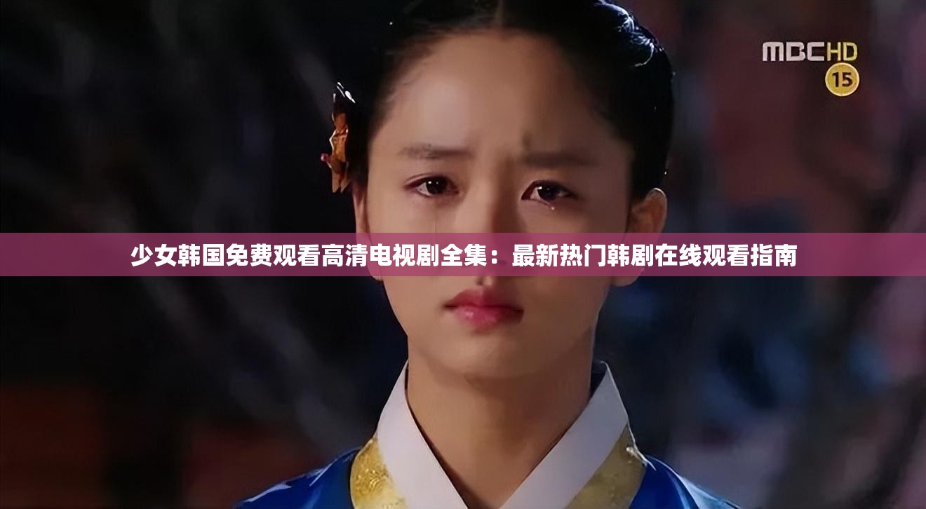 少女韩国免费观看高清电视剧全集：最新热门韩剧在线观看指南