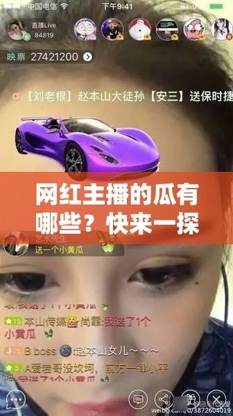 网红主播的瓜有哪些？快来一探究竟，带你了解热门网红主播背后的那些事