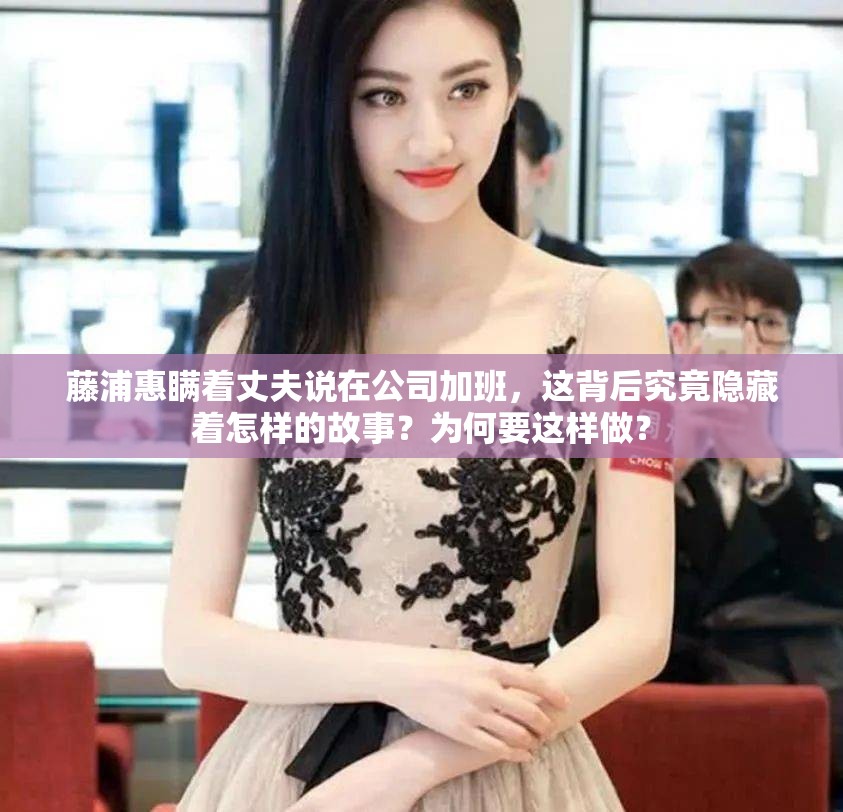 藤浦惠瞒着丈夫说在公司加班，这背后究竟隐藏着怎样的故事？为何要这样做？