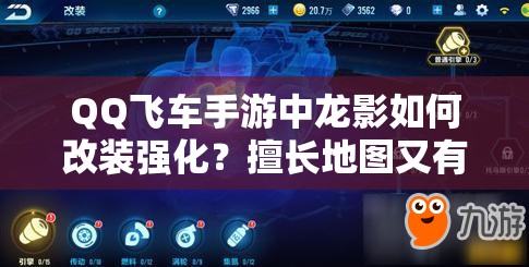 QQ飞车手游中龙影如何改装强化？擅长地图又有哪些惊喜？