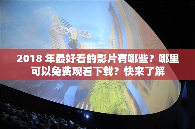 2018 年最好看的影片有哪些？哪里可以免费观看下载？快来了解