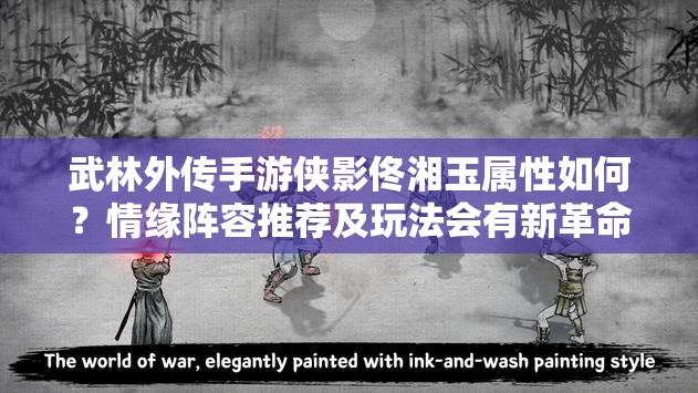 武林外传手游侠影佟湘玉属性如何？情缘阵容推荐及玩法会有新革命吗？