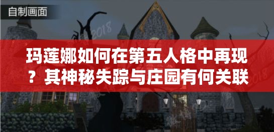 玛莲娜如何在第五人格中再现？其神秘失踪与庄园有何关联？