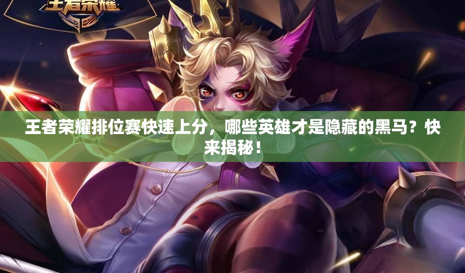 王者荣耀排位赛快速上分，哪些英雄才是隐藏的黑马？快来揭秘！