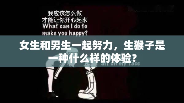 女生和男生一起努力，生猴子是一种什么样的体验？