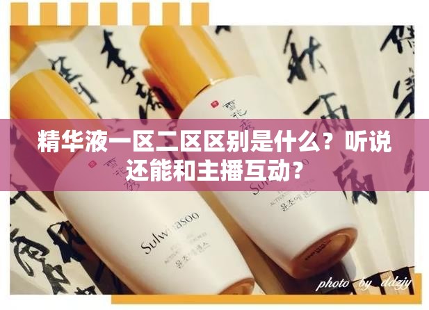 精华液一区二区区别是什么？听说还能和主播互动？