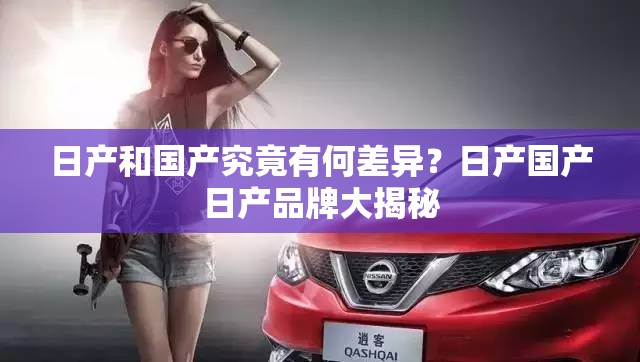 日产和国产究竟有何差异？日产国产日产品牌大揭秘